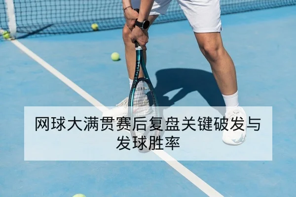 网球大满贯赛后复盘关键破发与发球胜率